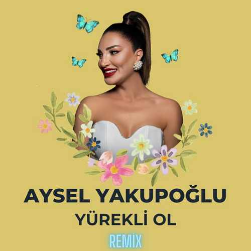 دانلود آهنگ ترکی جدید Aysel Yakupoğlu به نام Yürekli Ol (Remix)